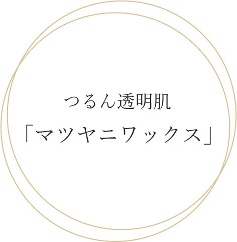 つるん透明肌「マツヤ二ワックス」
